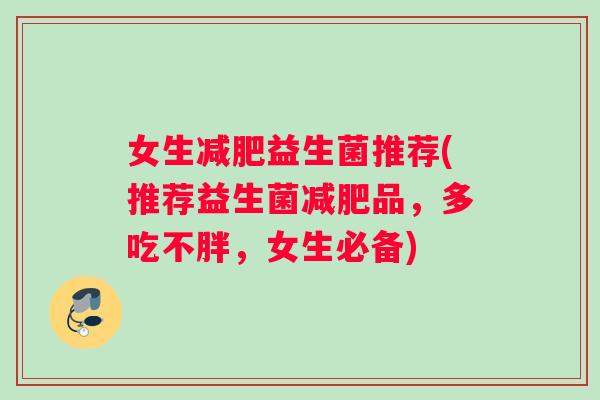 女生减肥益生菌推荐(推荐益生菌减肥品，多吃不胖，女生必备)