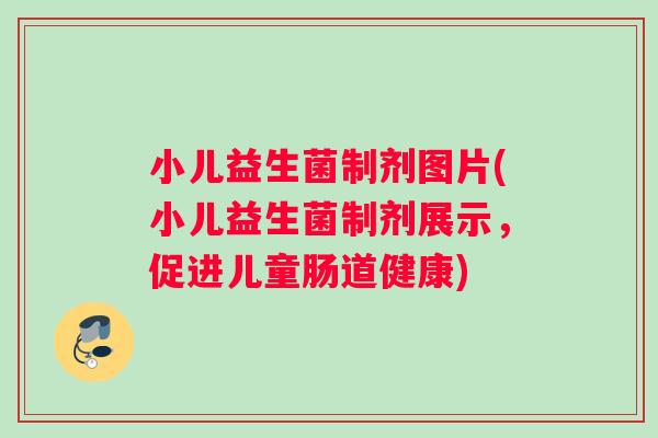 小儿益生菌制剂图片(小儿益生菌制剂展示,促进儿童肠道健康) 小儿益生菌制剂图片(小儿益生菌制剂展示,促进儿童肠道健康)