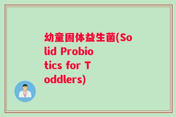 幼童固体益生菌(Solid Probiotics for Toddlers)
