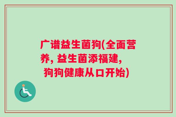 广谱益生菌狗(全面营养, 益生菌添福建, 狗狗健康从口开始)