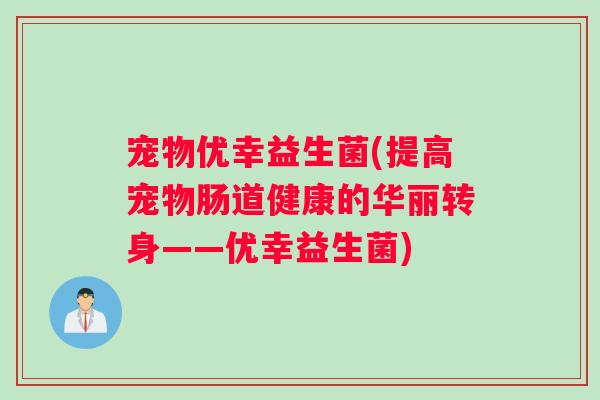 宠物优幸益生菌(提高宠物肠道健康的华丽转身——优幸益生菌)