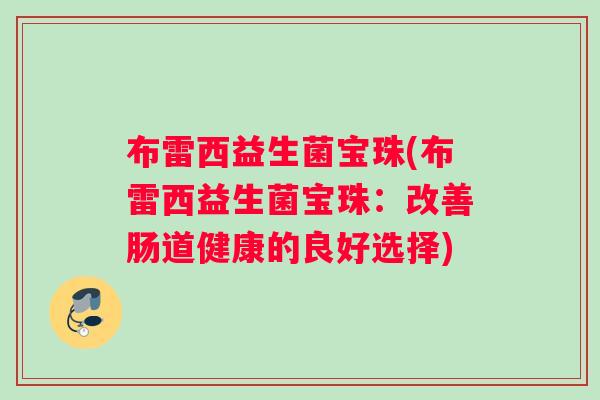 布雷西益生菌宝珠(布雷西益生菌宝珠：改善肠道健康的良好选择)