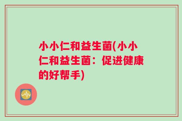 小小仁和益生菌(小小仁和益生菌：促进健康的好帮手)