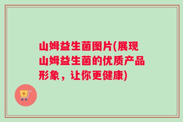 山姆益生菌图片(展现山姆益生菌的优质产品形象，让你更健康)