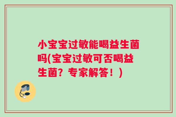 小宝宝能喝益生菌吗(宝宝可否喝益生菌？专家解答！)