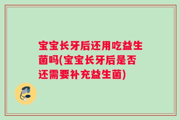 宝宝长牙后还用吃益生菌吗(宝宝长牙后是否还需要补充益生菌)