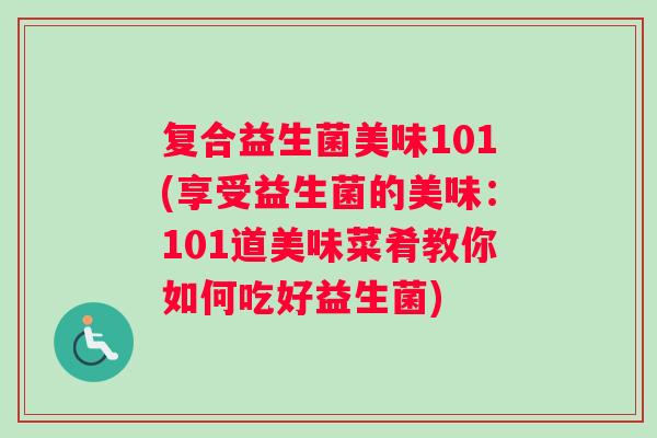 复合益生菌美味101(享受益生菌的美味：101道美味菜肴教你如何吃好益生菌)
