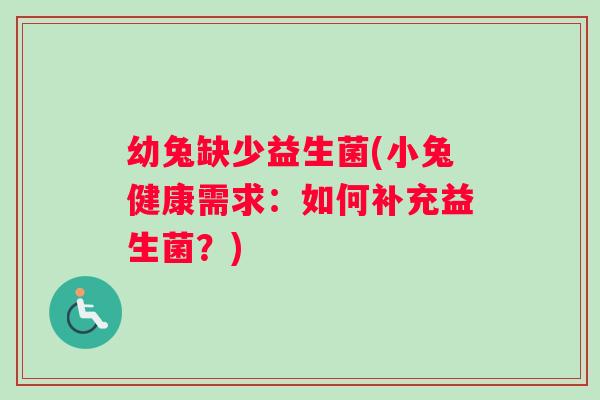 幼兔缺少益生菌(小兔健康需求：如何补充益生菌？)
