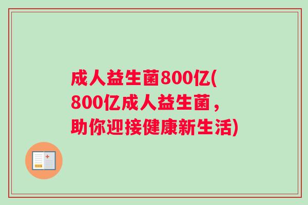 成人益生菌800亿(800亿成人益生菌，助你迎接健康新生活)