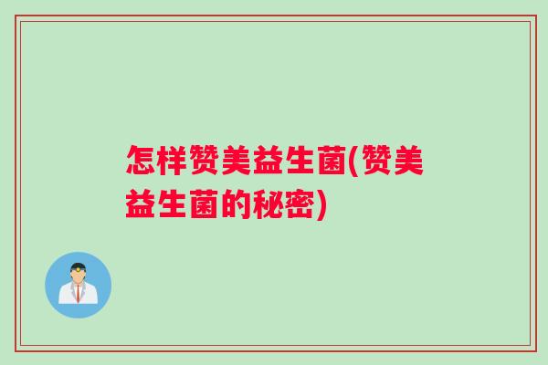怎样赞美益生菌(赞美益生菌的秘密)
