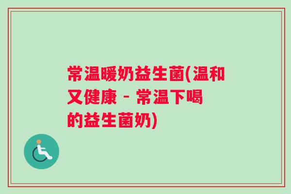 常温暖奶益生菌(温和又健康 - 常温下喝的益生菌奶)
