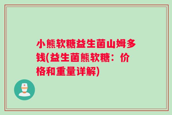 小熊软糖益生菌山姆多钱(益生菌熊软糖：价格和重量详解)