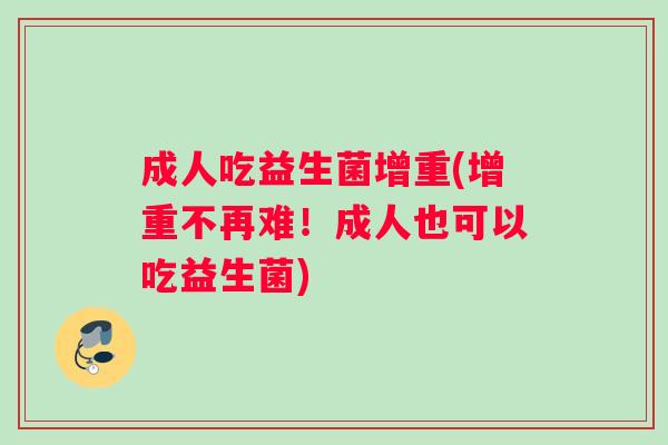 成人吃益生菌增重(增重不再难！成人也可以吃益生菌)