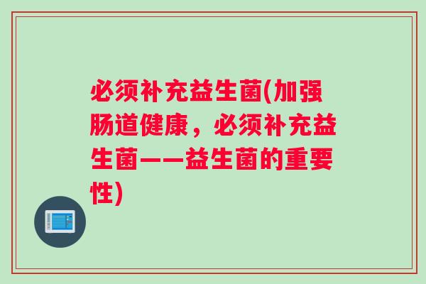 必须补充益生菌(加强肠道健康，必须补充益生菌——益生菌的重要性)