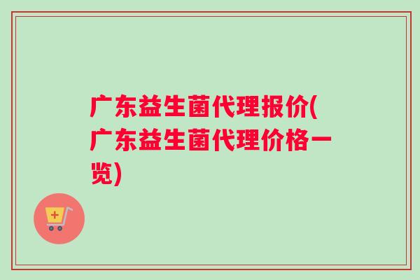 广东益生菌代理报价(广东益生菌代理价格一览) 广东益生菌代理报价(广东益生菌代理价格一览)