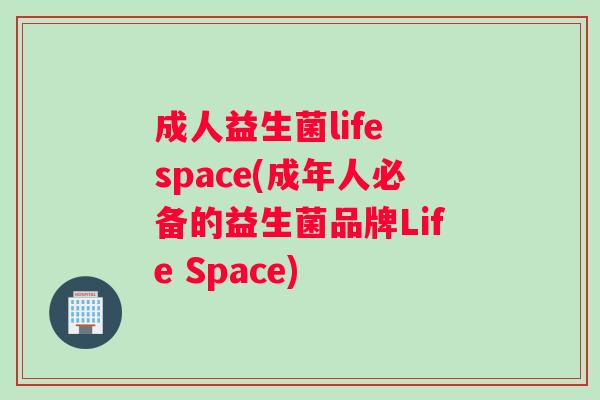 成人益生菌life space(成年人必备的益生菌品牌Life Space)
