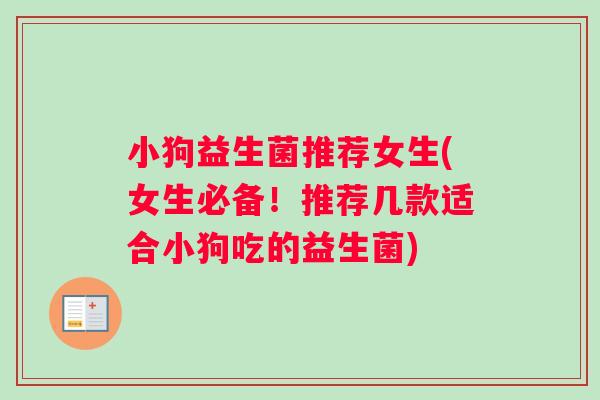 小狗益生菌推荐女生(女生必备！推荐几款适合小狗吃的益生菌)
