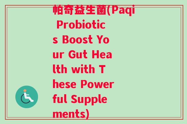 帕奇益生菌(Paqi Probiotics Boost Your Gut Health with These Powerful Supplements)