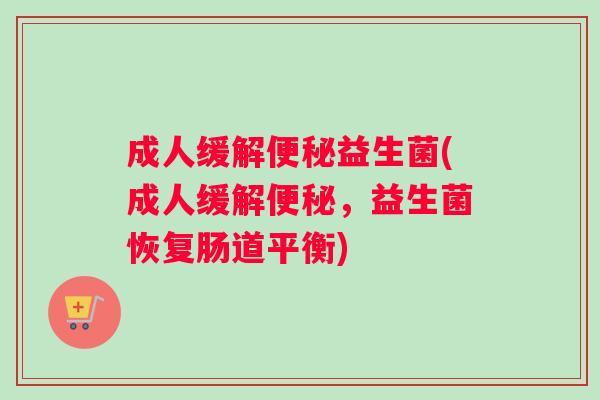 成人缓解便秘益生菌(成人缓解便秘，益生菌恢复肠道平衡)