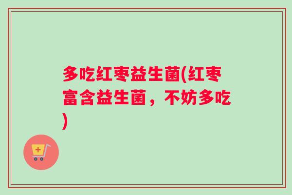 多吃红枣益生菌(红枣富含益生菌，不妨多吃)