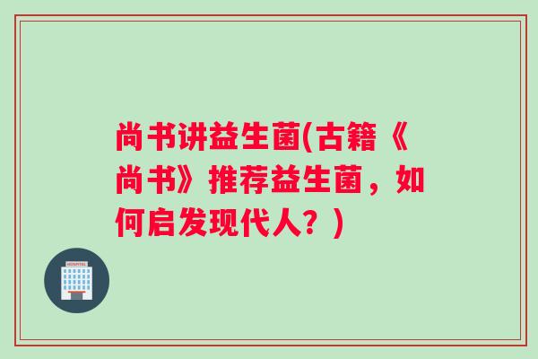 尚书讲益生菌(古籍《尚书》推荐益生菌,如何启发现代人?) 尚书讲益生菌(古籍《尚书》推荐益生菌,如何启发现代人?)