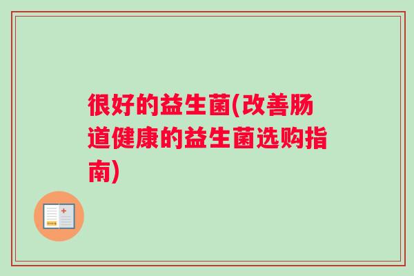 很好的益生菌(改善肠道健康的益生菌选购指南)