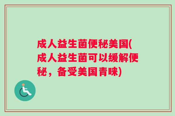 成人益生菌美国(成人益生菌可以缓解，备受美国青睐)