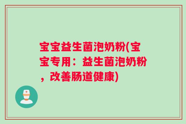 宝宝益生菌泡奶粉(宝宝专用：益生菌泡奶粉，改善肠道健康)