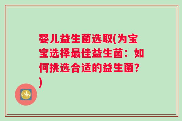 婴儿益生菌选取(为宝宝选择最佳益生菌：如何挑选合适的益生菌？)