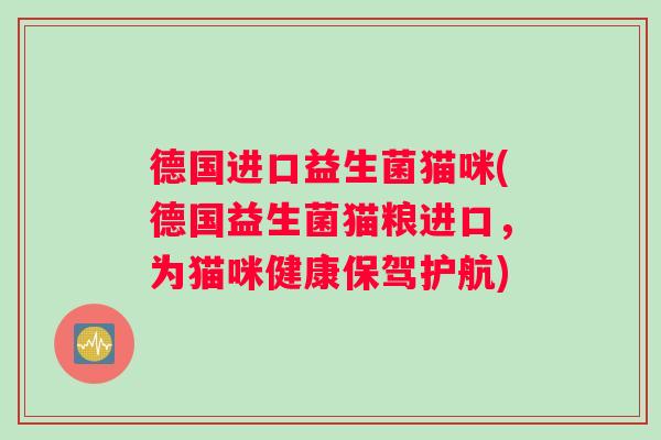 德国进口益生菌猫咪(德国益生菌猫粮进口,为猫咪健康保驾护航) 德国进口益生菌猫咪(德国益生菌猫粮进口,为猫咪健康保驾护航)