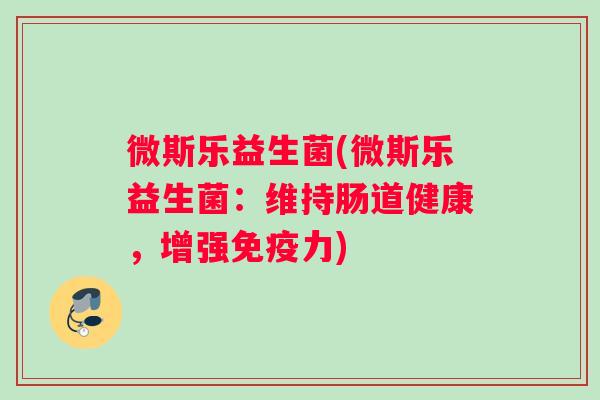 微斯乐益生菌(微斯乐益生菌：维持肠道健康，增强免疫力)