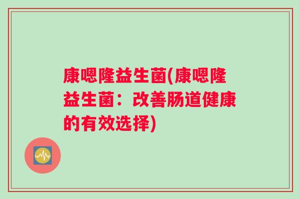 康嗯隆益生菌(康嗯隆益生菌：改善肠道健康的有效选择)