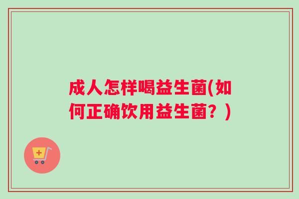 成人怎样喝益生菌(如何正确饮用益生菌?) 成人怎样喝益生菌(如何正确饮用益生菌?)