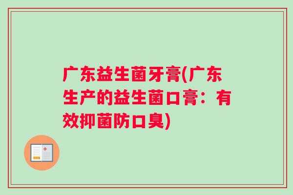 广东益生菌牙膏(广东生产的益生菌口膏：有效抑菌防口臭)