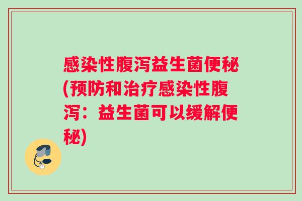感染性腹泻益生菌便秘(预防和治疗感染性腹泻：益生菌可以缓解便秘)