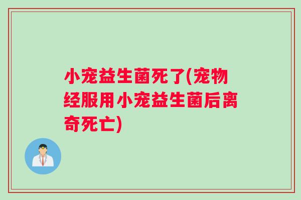 小宠益生菌死了(宠物经服用小宠益生菌后离奇死亡)