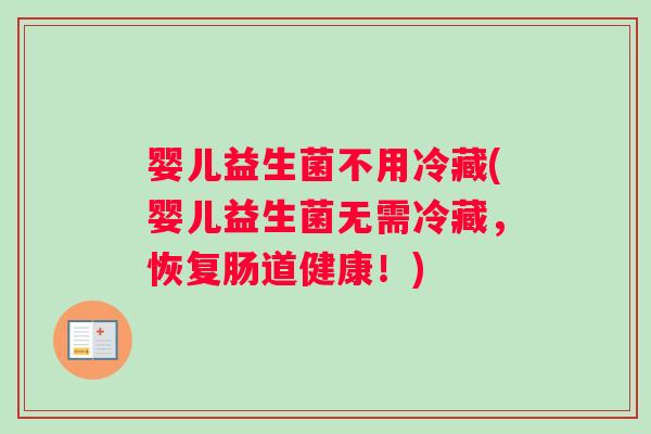 婴儿益生菌不用冷藏(婴儿益生菌无需冷藏,恢复肠道健康!) 婴儿益生菌不用冷藏(婴儿益生菌无需冷藏,恢复肠道健康!)
