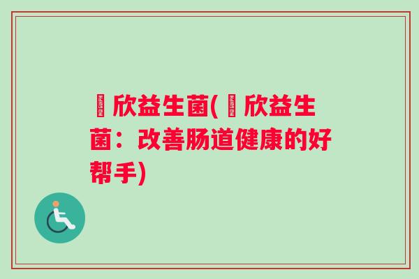 徳欣益生菌(徳欣益生菌：改善肠道健康的好帮手)