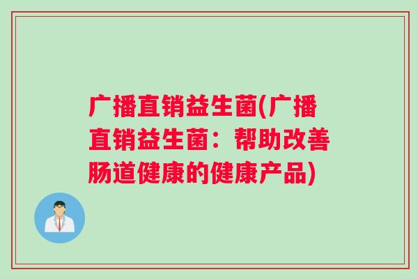 广播直销益生菌(广播直销益生菌：帮助改善肠道健康的健康产品)