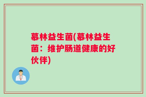 慕林益生菌(慕林益生菌:维护肠道健康的好伙伴) 慕林益生菌(慕林益生菌:维护肠道健康的好伙伴)