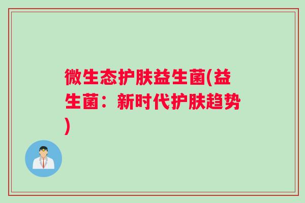 微生态护肤益生菌(益生菌：新时代护肤趋势)