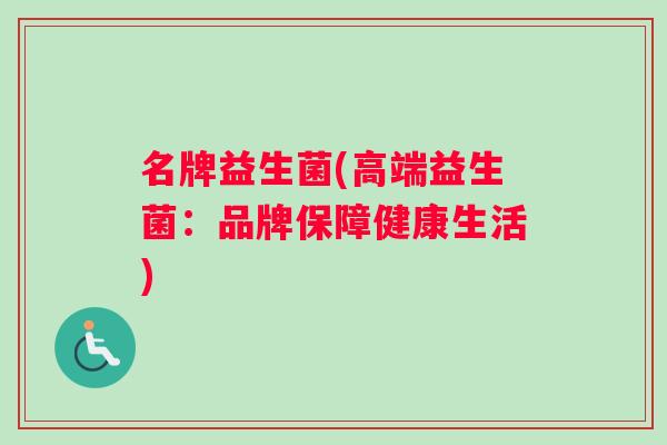 名牌益生菌(高端益生菌：品牌保障健康生活)