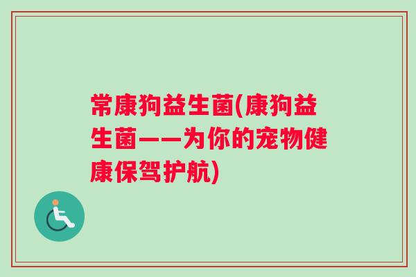 常康狗益生菌(康狗益生菌——为你的宠物健康保驾护航)