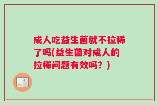 成人吃益生菌就不拉稀了吗(益生菌对成人的拉稀问题有效吗？)