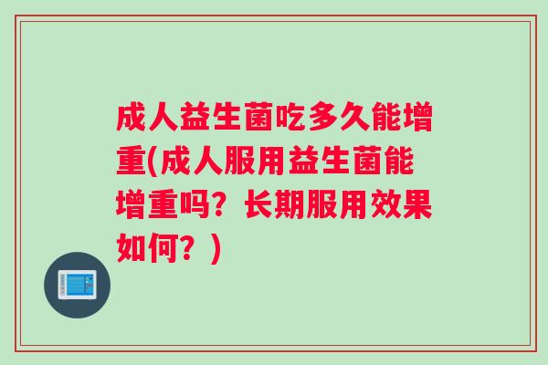成人益生菌吃多久能增重(成人服用益生菌能增重吗？长期服用效果如何？)