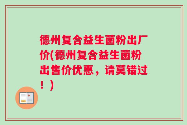 德州复合益生菌粉出厂价(德州复合益生菌粉出售价优惠，请莫错过！)