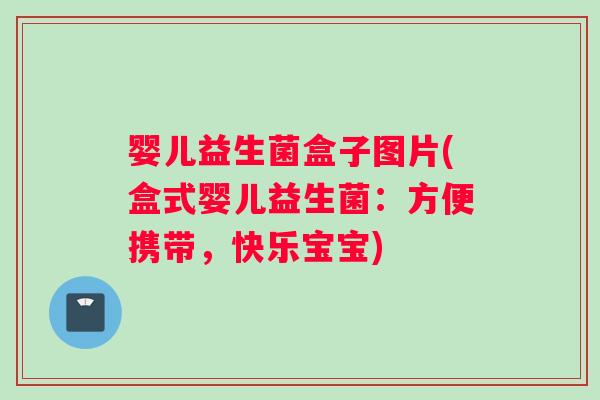 婴儿益生菌盒子图片(盒式婴儿益生菌：方便携带，快乐宝宝)