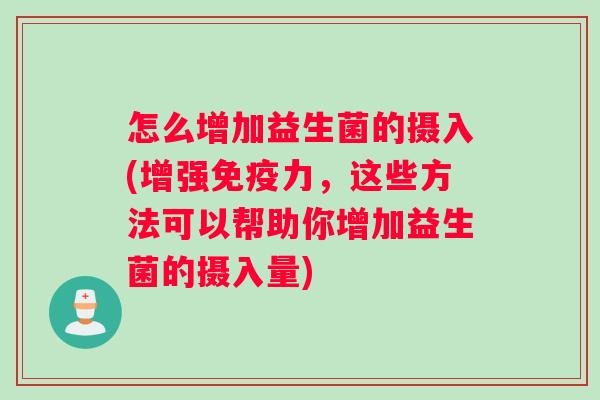 怎么增加益生菌的摄入(增强力，这些方法可以帮助你增加益生菌的摄入量)