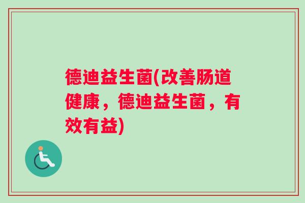 德迪益生菌(改善肠道健康，德迪益生菌，有效有益)