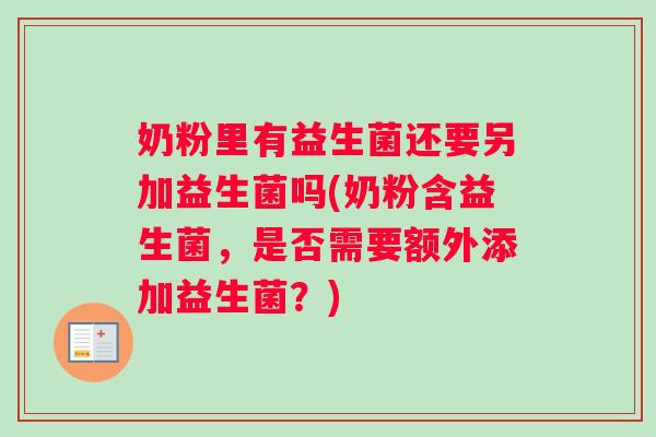 奶粉里有益生菌还要另加益生菌吗(奶粉含益生菌，是否需要额外添加益生菌？)